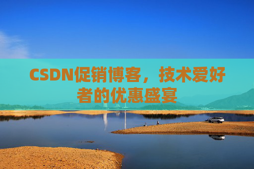 CSDN促销博客，技术爱好者的优惠盛宴